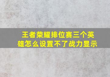 王者荣耀排位赛三个英雄怎么设置不了战力显示