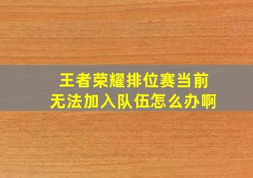 王者荣耀排位赛当前无法加入队伍怎么办啊