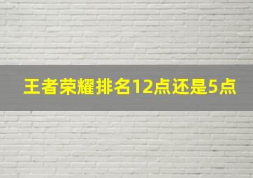 王者荣耀排名12点还是5点