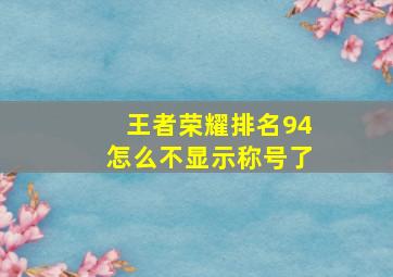 王者荣耀排名94怎么不显示称号了