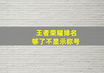 王者荣耀排名够了不显示称号