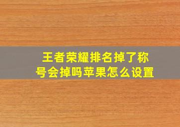 王者荣耀排名掉了称号会掉吗苹果怎么设置