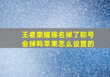 王者荣耀排名掉了称号会掉吗苹果怎么设置的