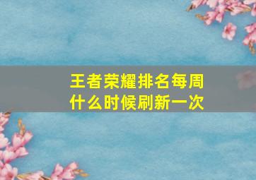 王者荣耀排名每周什么时候刷新一次