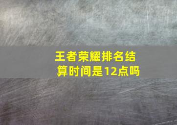 王者荣耀排名结算时间是12点吗