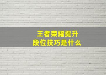 王者荣耀提升段位技巧是什么