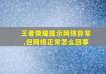 王者荣耀提示网络异常,但网络正常怎么回事