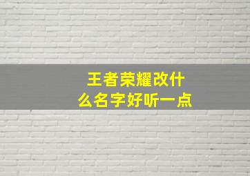 王者荣耀改什么名字好听一点