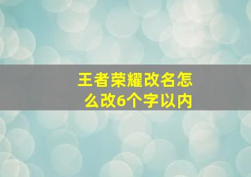 王者荣耀改名怎么改6个字以内