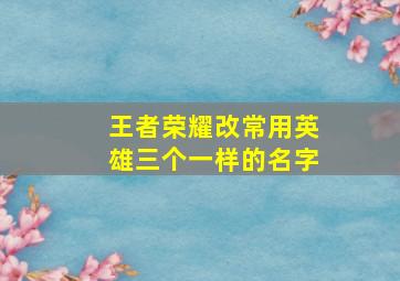 王者荣耀改常用英雄三个一样的名字