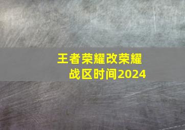 王者荣耀改荣耀战区时间2024