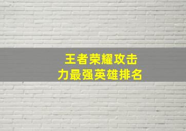 王者荣耀攻击力最强英雄排名