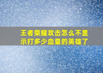 王者荣耀攻击怎么不显示打多少血量的英雄了