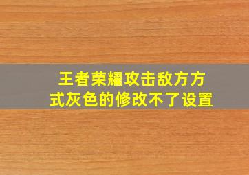 王者荣耀攻击敌方方式灰色的修改不了设置