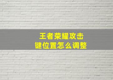 王者荣耀攻击键位置怎么调整