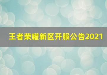 王者荣耀新区开服公告2021