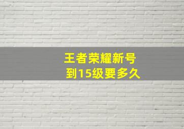 王者荣耀新号到15级要多久