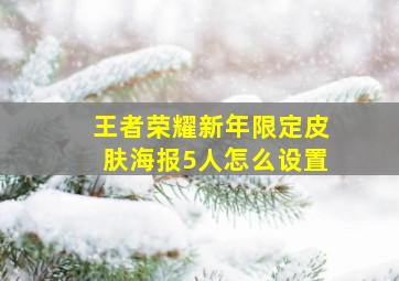 王者荣耀新年限定皮肤海报5人怎么设置