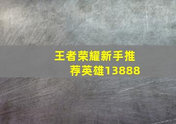 王者荣耀新手推荐英雄13888