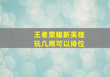 王者荣耀新英雄玩几局可以排位