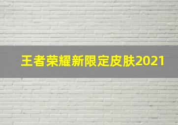 王者荣耀新限定皮肤2021