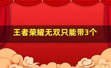 王者荣耀无双只能带3个