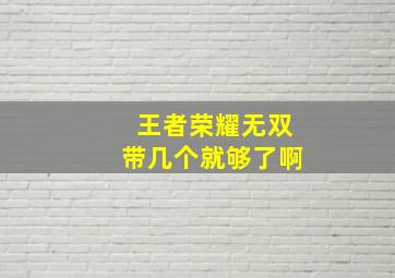 王者荣耀无双带几个就够了啊