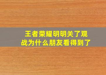 王者荣耀明明关了观战为什么朋友看得到了