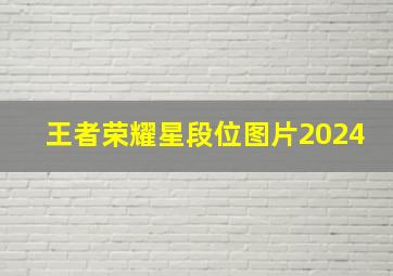 王者荣耀星段位图片2024