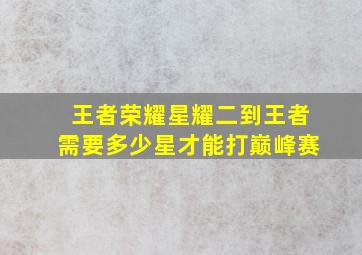 王者荣耀星耀二到王者需要多少星才能打巅峰赛