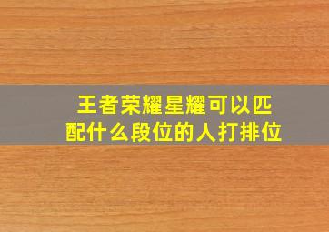 王者荣耀星耀可以匹配什么段位的人打排位