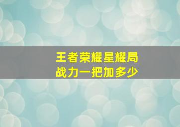 王者荣耀星耀局战力一把加多少