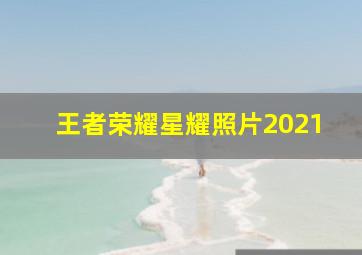 王者荣耀星耀照片2021