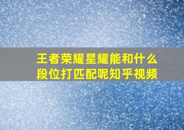 王者荣耀星耀能和什么段位打匹配呢知乎视频