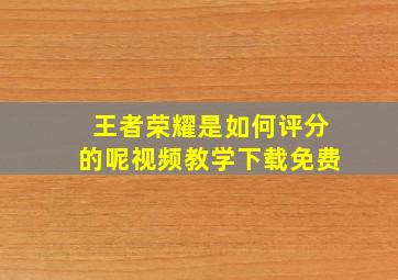 王者荣耀是如何评分的呢视频教学下载免费