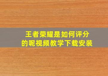 王者荣耀是如何评分的呢视频教学下载安装