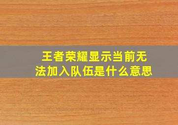 王者荣耀显示当前无法加入队伍是什么意思