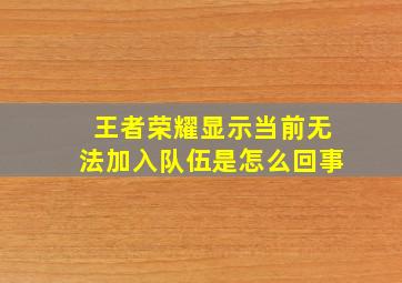 王者荣耀显示当前无法加入队伍是怎么回事