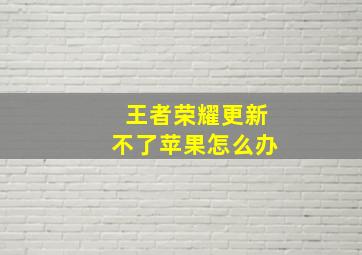 王者荣耀更新不了苹果怎么办