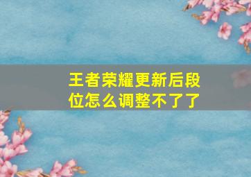 王者荣耀更新后段位怎么调整不了了