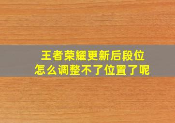 王者荣耀更新后段位怎么调整不了位置了呢