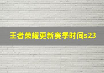 王者荣耀更新赛季时间s23