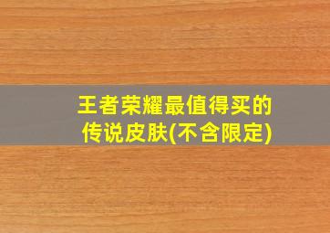 王者荣耀最值得买的传说皮肤(不含限定)