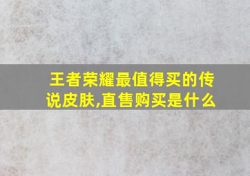 王者荣耀最值得买的传说皮肤,直售购买是什么