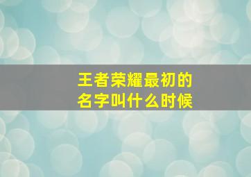 王者荣耀最初的名字叫什么时候