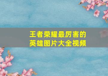 王者荣耀最厉害的英雄图片大全视频