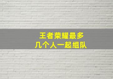 王者荣耀最多几个人一起组队