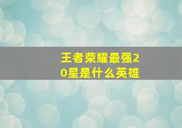 王者荣耀最强20星是什么英雄