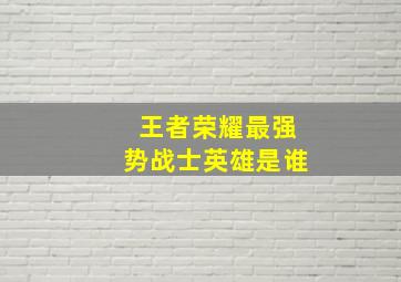 王者荣耀最强势战士英雄是谁