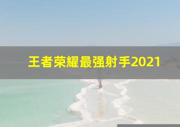 王者荣耀最强射手2021